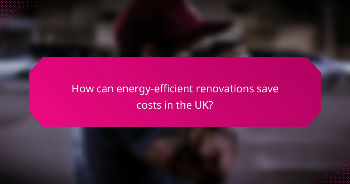 How can energy-efficient renovations save costs in the UK?