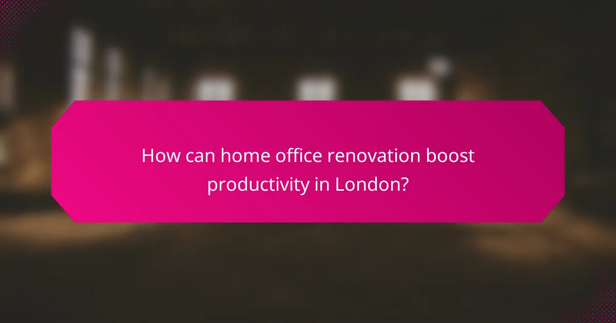 How can home office renovation boost productivity in London?