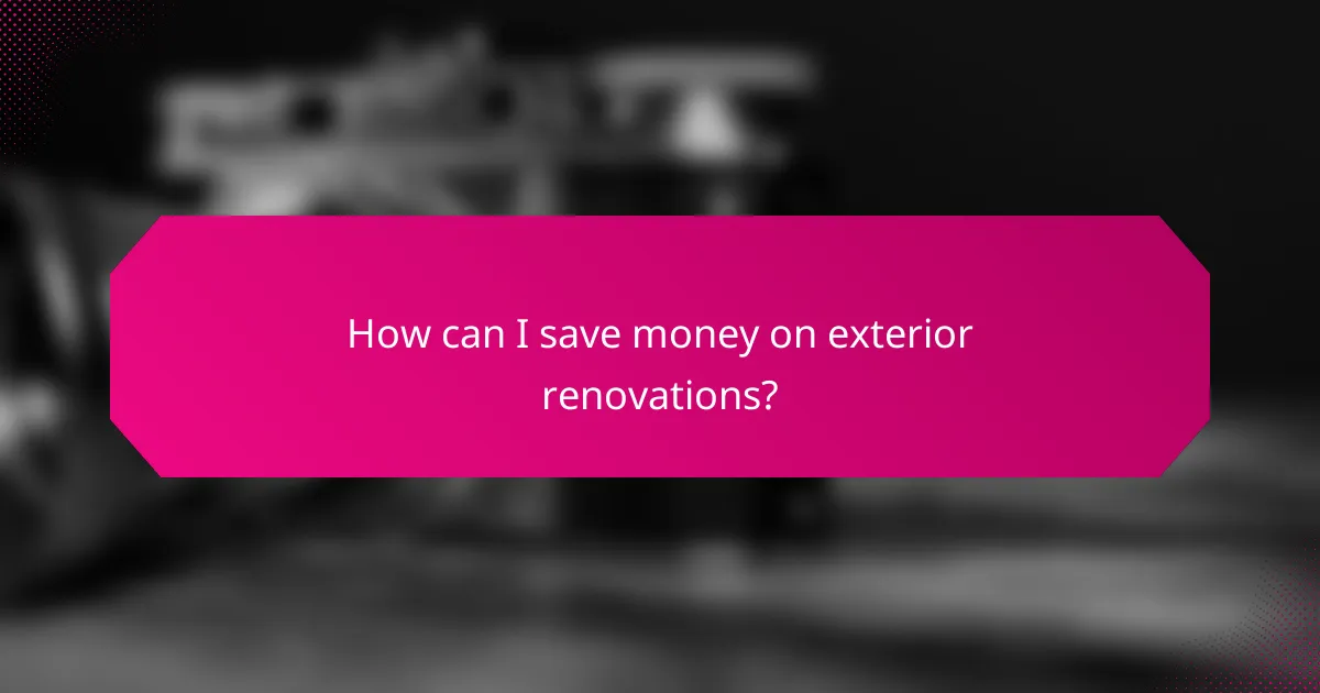 How can I save money on exterior renovations?