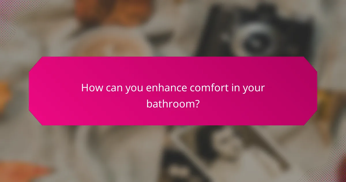 How can you enhance comfort in your bathroom?