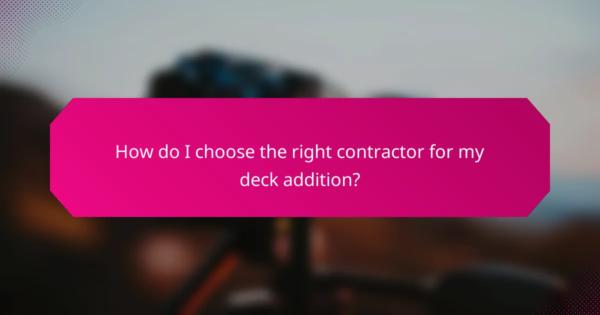 How do I choose the right contractor for my deck addition?