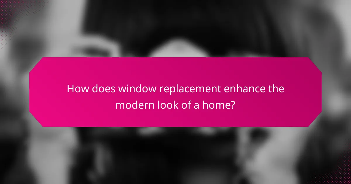 How does window replacement enhance the modern look of a home?