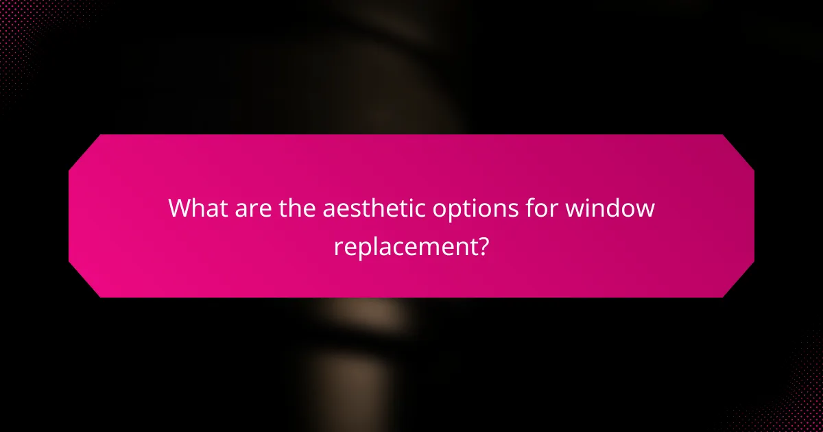 What are the aesthetic options for window replacement?
