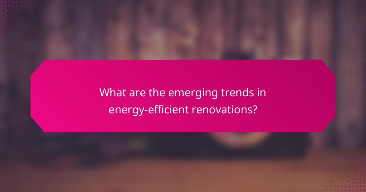 What are the emerging trends in energy-efficient renovations?