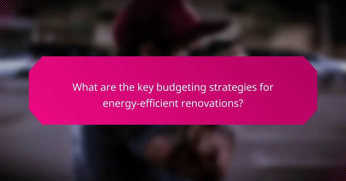 What are the key budgeting strategies for energy-efficient renovations?