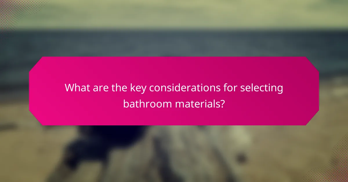 What are the key considerations for selecting bathroom materials?