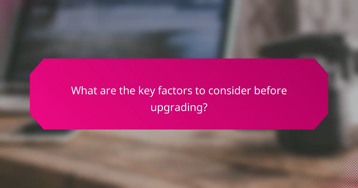 What are the key factors to consider before upgrading?