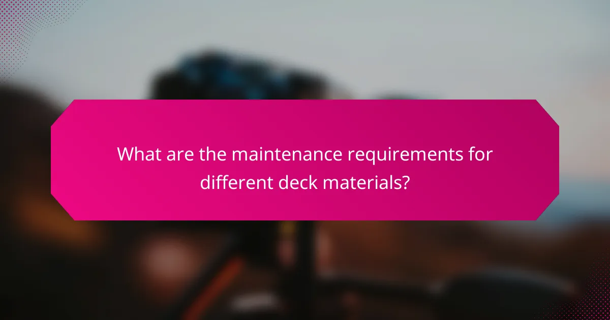 What are the maintenance requirements for different deck materials?