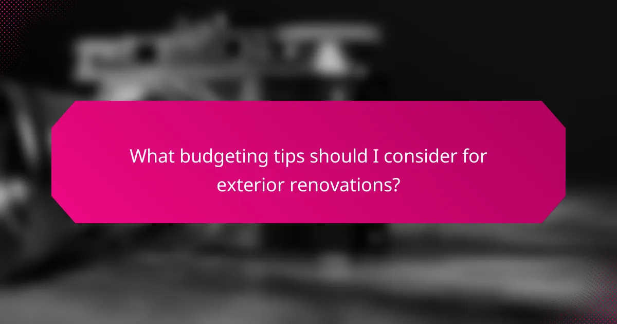 What budgeting tips should I consider for exterior renovations?