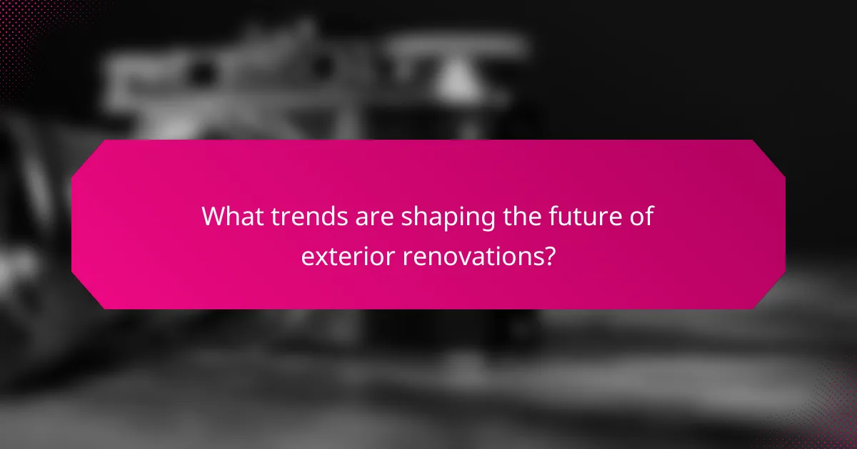 What trends are shaping the future of exterior renovations?